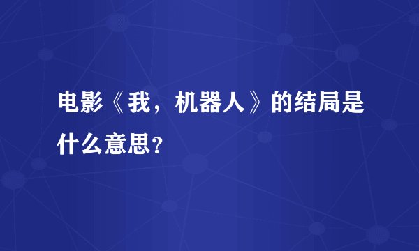 电影《我，机器人》的结局是什么意思？