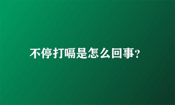 不停打嗝是怎么回事？