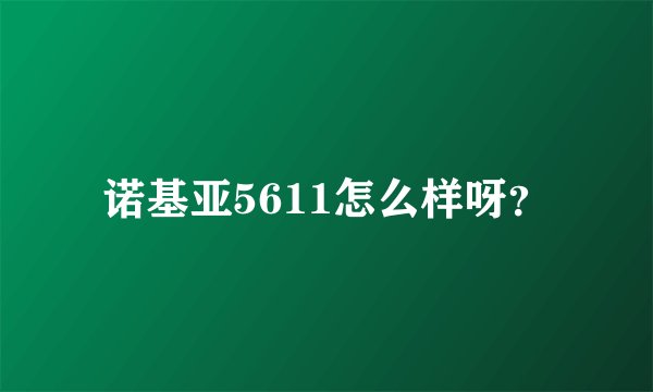 诺基亚5611怎么样呀？