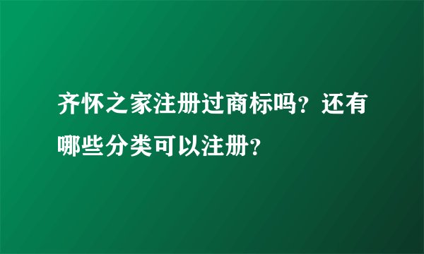齐怀之家注册过商标吗？还有哪些分类可以注册？