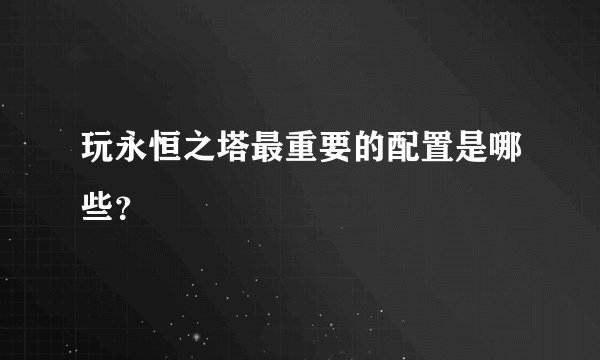 玩永恒之塔最重要的配置是哪些？