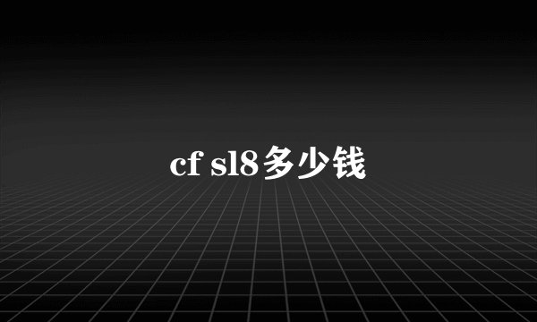 cf sl8多少钱