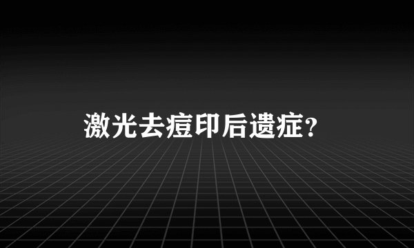 激光去痘印后遗症？