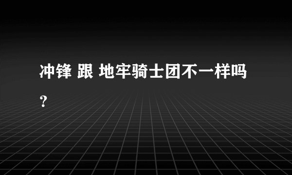 冲锋 跟 地牢骑士团不一样吗？