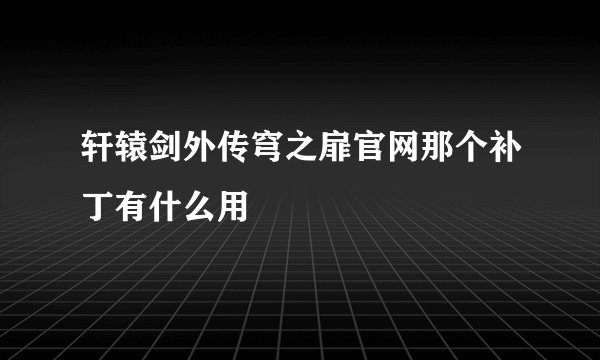 轩辕剑外传穹之扉官网那个补丁有什么用