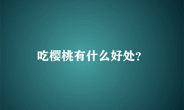 吃樱桃有什么好处？