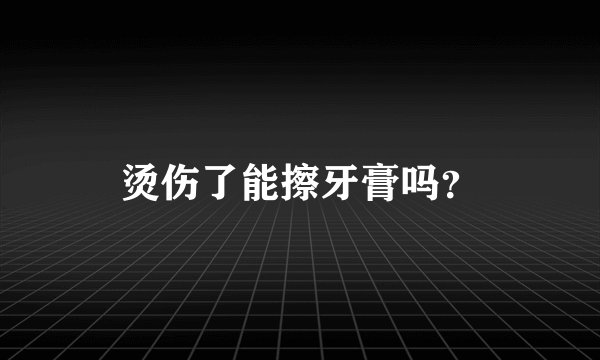 烫伤了能擦牙膏吗？
