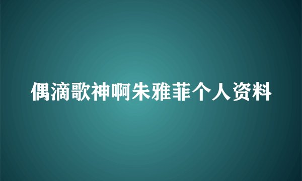 偶滴歌神啊朱雅菲个人资料