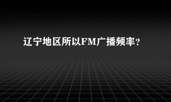 辽宁地区所以FM广播频率？