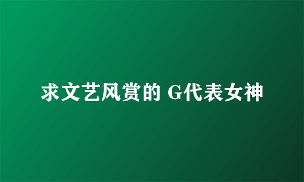 求文艺风赏的 G代表女神