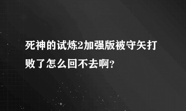 死神的试炼2加强版被守矢打败了怎么回不去啊？