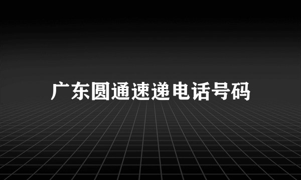 广东圆通速递电话号码