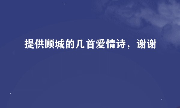 提供顾城的几首爱情诗，谢谢