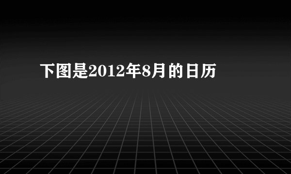 下图是2012年8月的日历