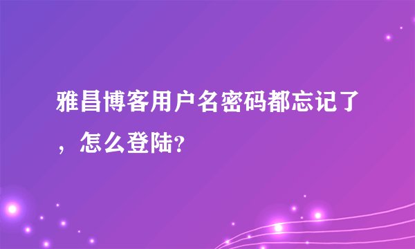 雅昌博客用户名密码都忘记了，怎么登陆？
