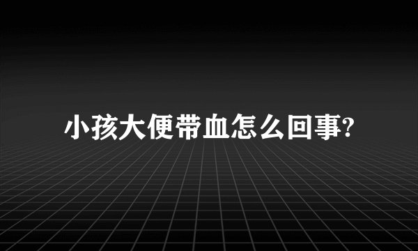 小孩大便带血怎么回事?