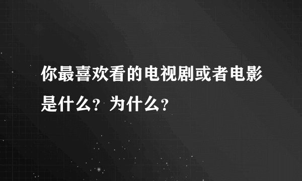 你最喜欢看的电视剧或者电影是什么？为什么？