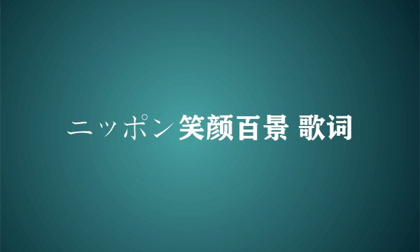 ニッポン笑颜百景 歌词