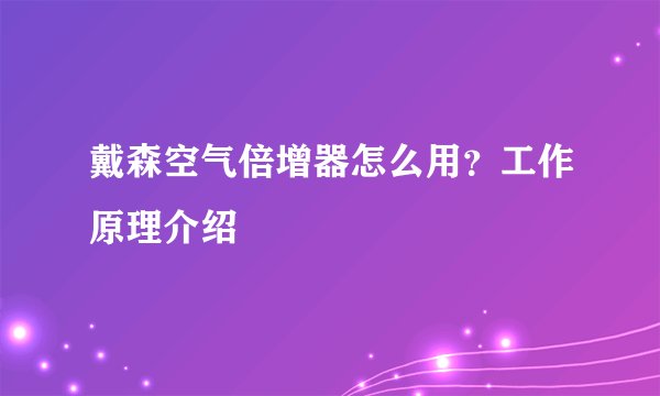 戴森空气倍增器怎么用？工作原理介绍