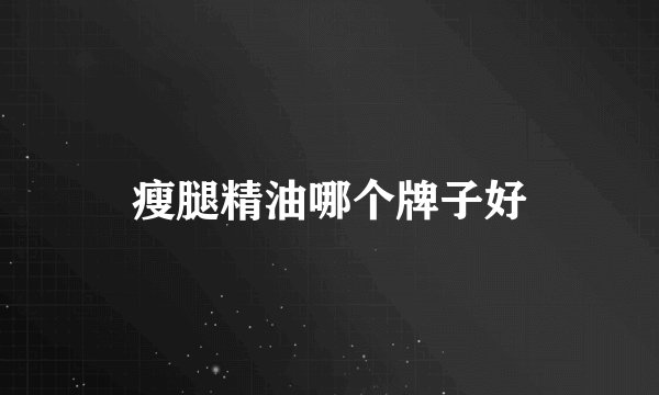 瘦腿精油哪个牌子好