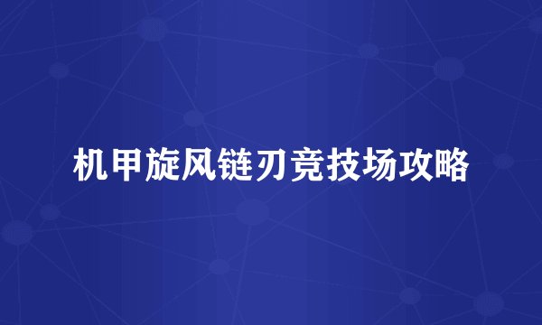 机甲旋风链刃竞技场攻略