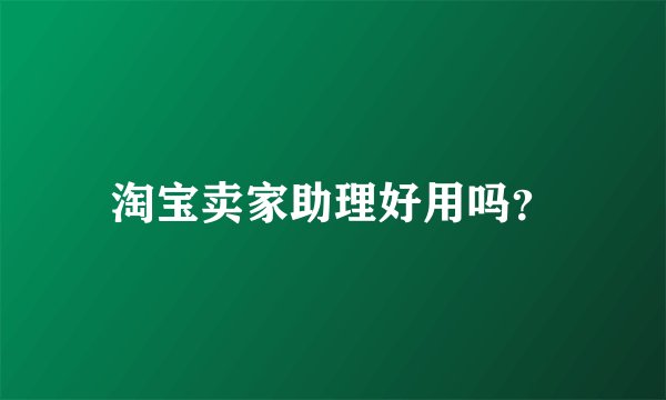 淘宝卖家助理好用吗？