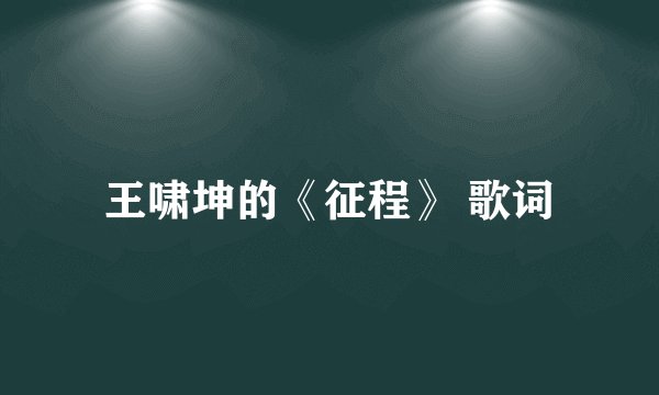 王啸坤的《征程》 歌词