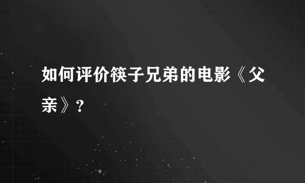 如何评价筷子兄弟的电影《父亲》？
