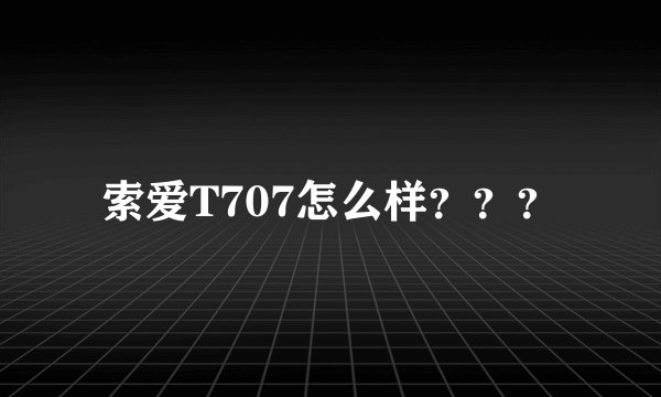 索爱T707怎么样？？？