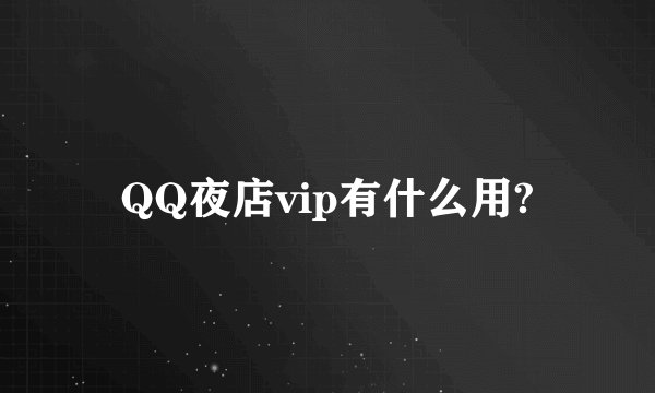 QQ夜店vip有什么用?