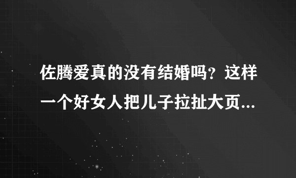 佐腾爱真的没有结婚吗？这样一个好女人把儿子拉扯大页的太坚强了！