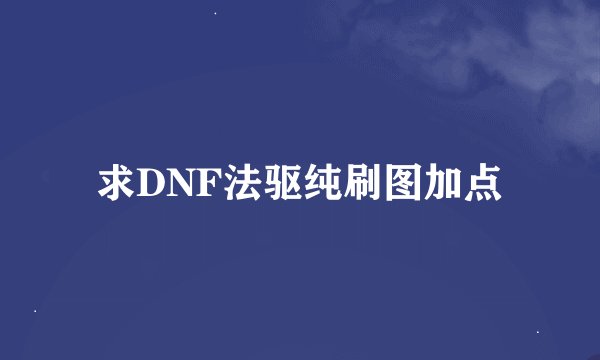 求DNF法驱纯刷图加点