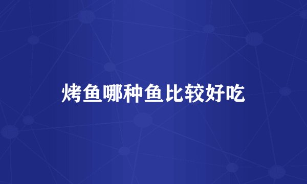 烤鱼哪种鱼比较好吃