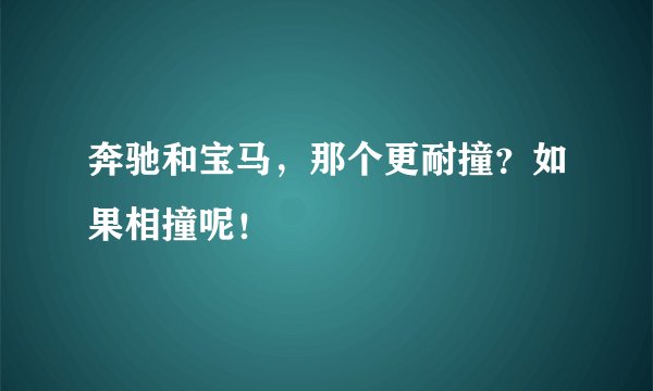 奔驰和宝马，那个更耐撞？如果相撞呢！