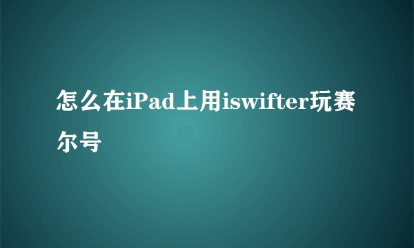 怎么在iPad上用iswifter玩赛尔号