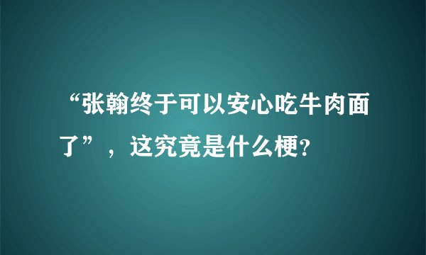 “张翰终于可以安心吃牛肉面了”，这究竟是什么梗？