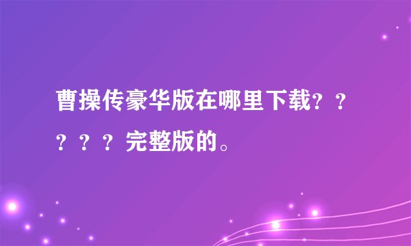 曹操传豪华版在哪里下载？？？？？完整版的。