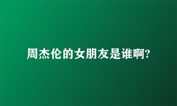 周杰伦的女朋友是谁啊?