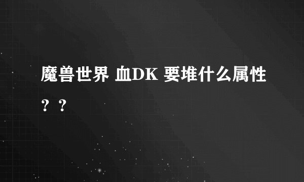 魔兽世界 血DK 要堆什么属性？？