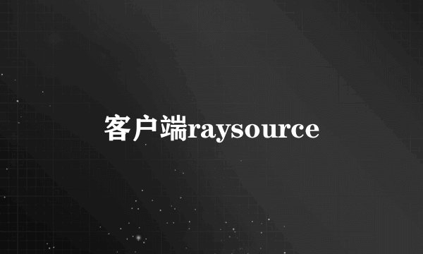 客户端raysource