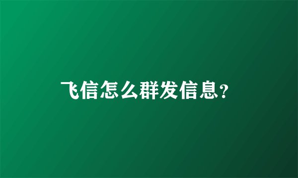 飞信怎么群发信息？