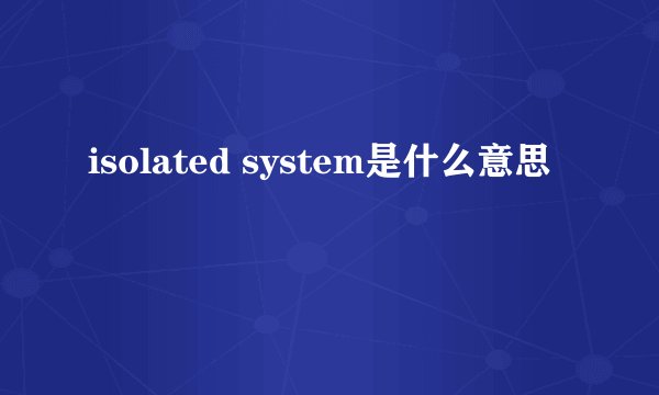 isolated system是什么意思