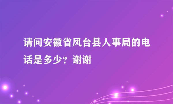 请问安徽省凤台县人事局的电话是多少？谢谢