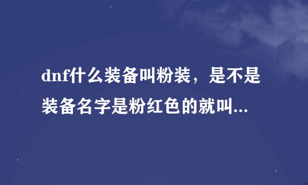 dnf什么装备叫粉装，是不是装备名字是粉红色的就叫粉装，又有什么用！