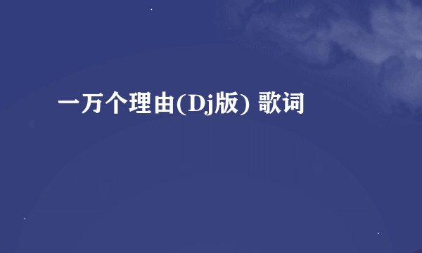 一万个理由(Dj版) 歌词