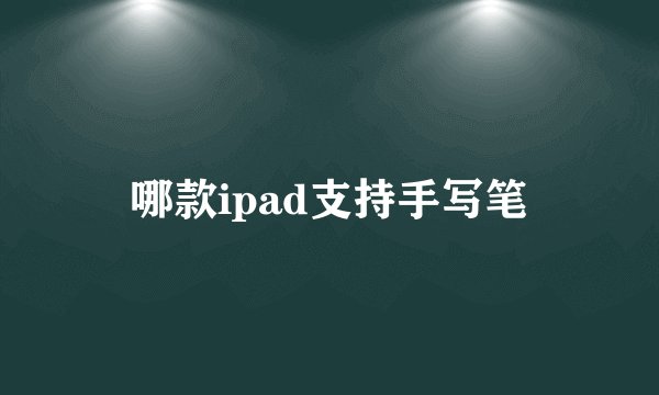 哪款ipad支持手写笔