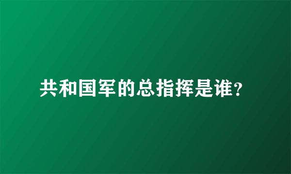 共和国军的总指挥是谁？
