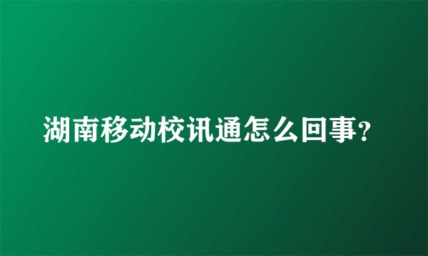 湖南移动校讯通怎么回事？