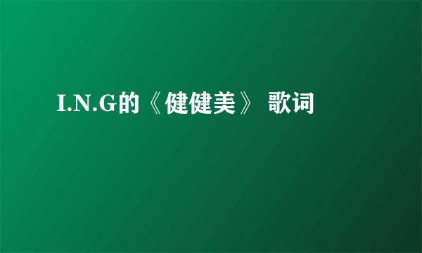 I.N.G的《健健美》 歌词