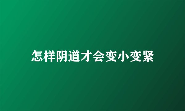 怎样阴道才会变小变紧